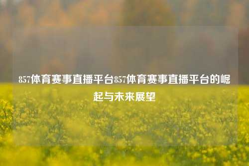 857体育赛事直播平台857体育赛事直播平台的崛起与未来展望
