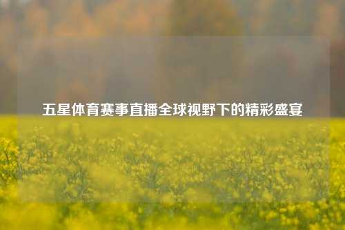 五星体育赛事直播全球视野下的精彩盛宴