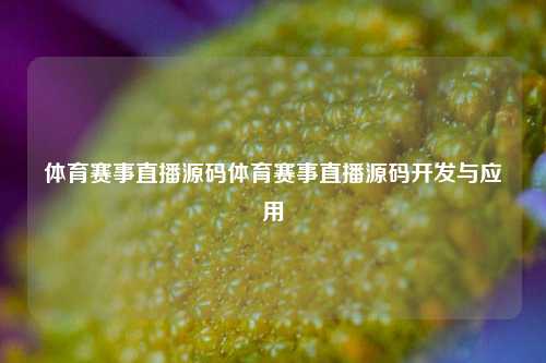 体育赛事直播源码体育赛事直播源码开发与应用