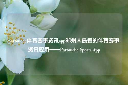 partouche体育赛事资讯app郑州人最爱的体育赛事资讯应用——Partouche Sports App