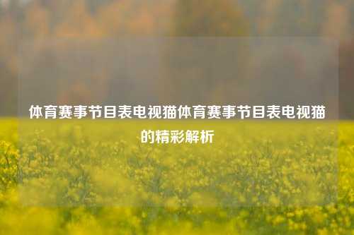 体育赛事节目表电视猫体育赛事节目表电视猫的精彩解析