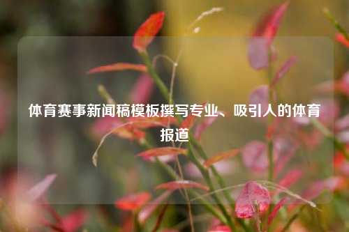 体育赛事新闻稿模板撰写专业、吸引人的体育报道