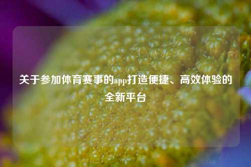 关于参加体育赛事的app打造便捷、高效体验的全新平台