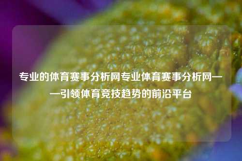 专业的体育赛事分析网专业体育赛事分析网——引领体育竞技趋势的前沿平台