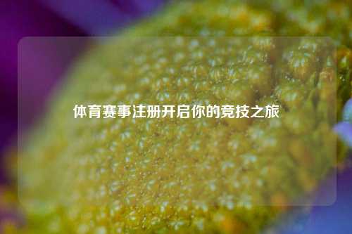 体育赛事注册开启你的竞技之旅