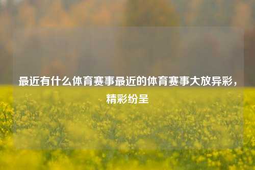 最近有什么体育赛事最近的体育赛事大放异彩，精彩纷呈