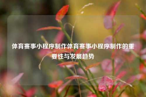 体育赛事小程序制作体育赛事小程序制作的重要性与发展趋势