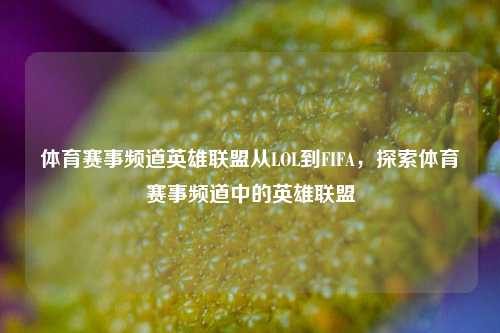 体育赛事频道英雄联盟从LOL到FIFA，探索体育赛事频道中的英雄联盟
