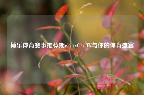 博乐体育赛事推荐期c77 tvC77 TV与你的体育盛宴