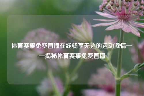 体育赛事免费直播在线畅享无边的运动激情——揭秘体育赛事免费直播