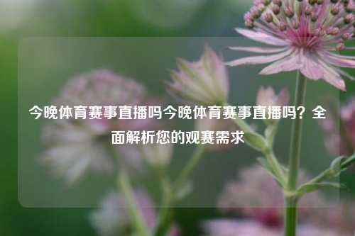 今晚体育赛事直播吗今晚体育赛事直播吗？全面解析您的观赛需求