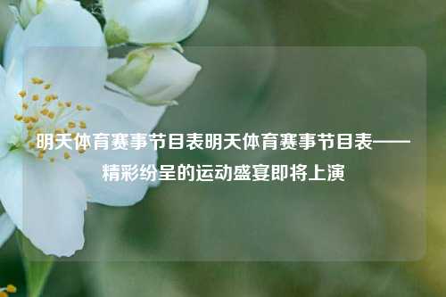 明天体育赛事节目表明天体育赛事节目表——精彩纷呈的运动盛宴即将上演