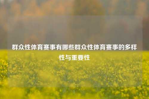 群众性体育赛事有哪些群众性体育赛事的多样性与重要性