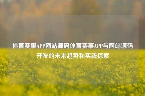体育赛事APP网站源码体育赛事APP与网站源码开发的未来趋势和实践探索