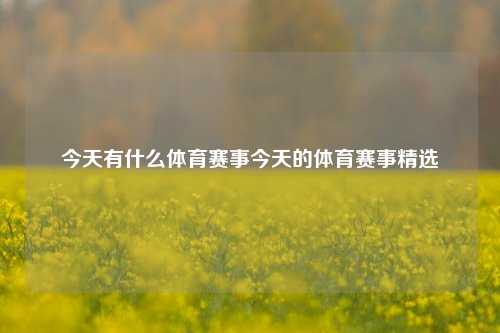 今天有什么体育赛事今天的体育赛事精选