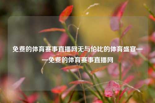 免费的体育赛事直播网无与伦比的体育盛宴——免费的体育赛事直播网