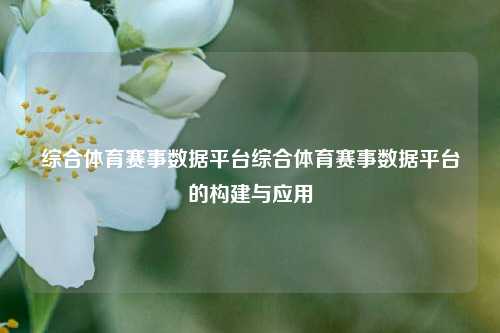 综合体育赛事数据平台综合体育赛事数据平台的构建与应用