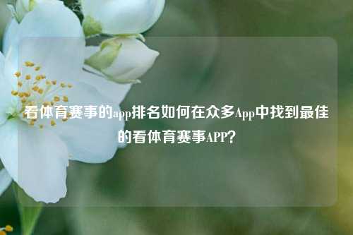 看体育赛事的app排名如何在众多App中找到最佳的看体育赛事APP？
