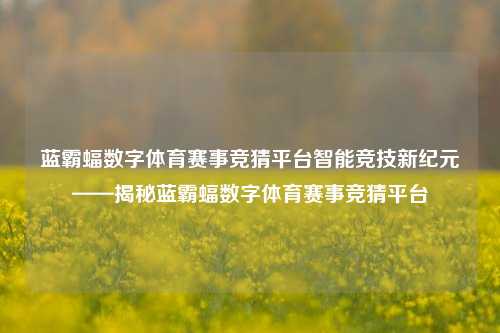 蓝霸蝠数字体育赛事竞猜平台智能竞技新纪元——揭秘蓝霸蝠数字体育赛事竞猜平台
