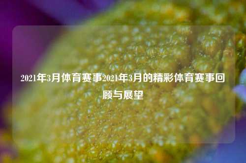 2021年3月体育赛事2021年3月的精彩体育赛事回顾与展望