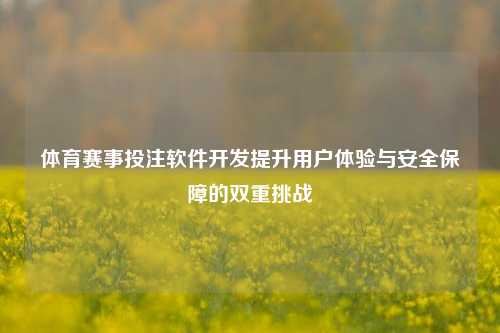 体育赛事投注软件开发提升用户体验与安全保障的双重挑战