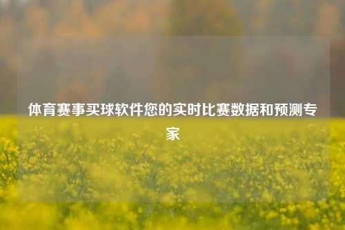 体育赛事买球软件您的实时比赛数据和预测专家