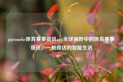 partouche体育赛事资讯app全球视野中的体育赛事资讯，一触即达的智能生活