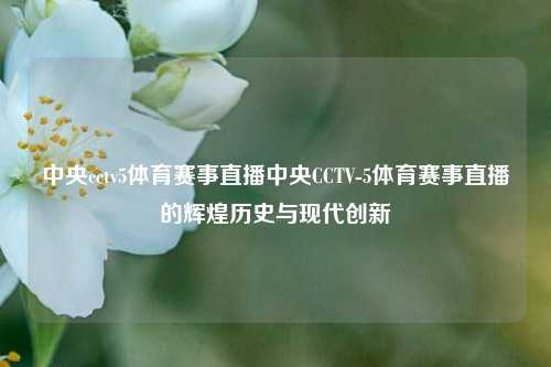 中央cctv5体育赛事直播中央CCTV-5体育赛事直播的辉煌历史与现代创新