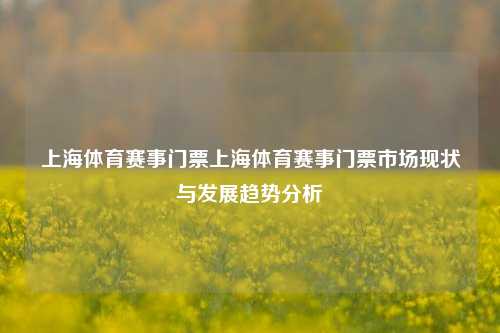 上海体育赛事门票上海体育赛事门票市场现状与发展趋势分析